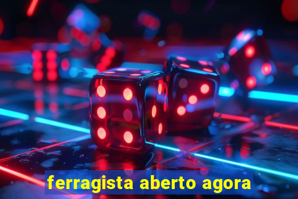 ferragista aberto agora